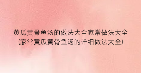 “黄瓜黄骨鱼汤的做法大全家常做法大全(家常黄瓜黄骨鱼汤的详细做法大全)