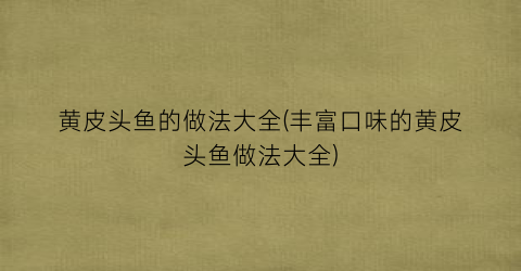 黄皮头鱼的做法大全(丰富口味的黄皮头鱼做法大全)
