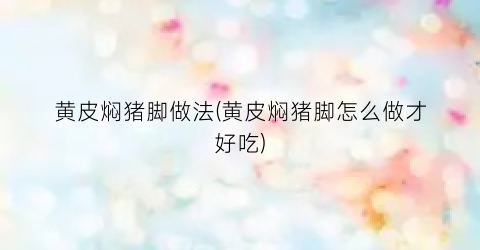 黄皮焖猪脚做法(黄皮焖猪脚怎么做才好吃)
