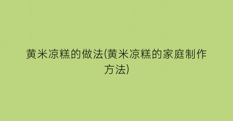 黄米凉糕的做法(黄米凉糕的家庭制作方法)