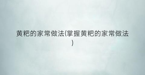黄粑的家常做法(掌握黄粑的家常做法)