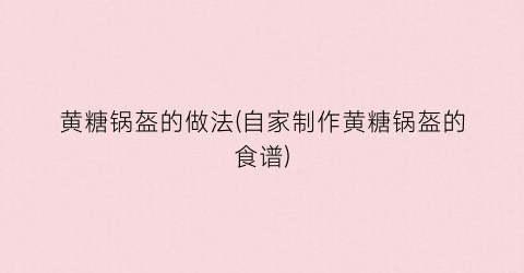黄糖锅盔的做法(自家制作黄糖锅盔的食谱)