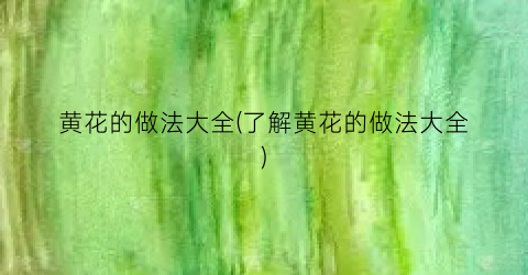 黄花的做法大全(了解黄花的做法大全)