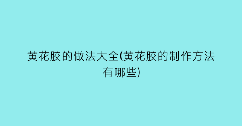 黄花胶的做法大全(黄花胶的制作方法有哪些)
