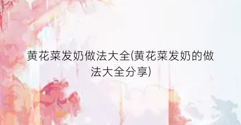 黄花菜发奶做法大全(黄花菜发奶的做法大全分享)
