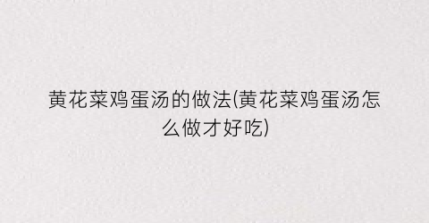 黄花菜鸡蛋汤的做法(黄花菜鸡蛋汤怎么做才好吃)