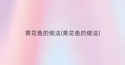 黄花鱼的做法(黄花鱼的做法)