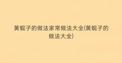 “黄蚬子的做法家常做法大全(黄蚬子的做法大全)