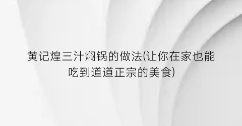 “黄记煌三汁焖锅的做法(让你在家也能吃到道道正宗的美食)