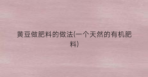 黄豆做肥料的做法(一个天然的有机肥料)