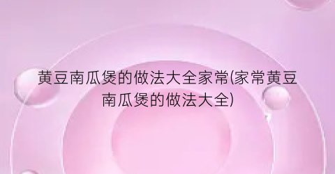 黄豆南瓜煲的做法大全家常(家常黄豆南瓜煲的做法大全)