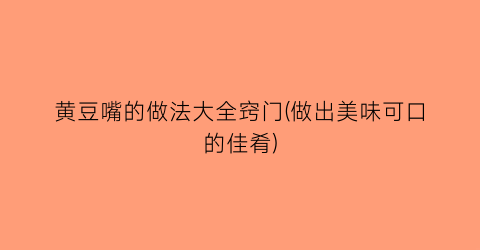 “黄豆嘴的做法大全窍门(做出美味可口的佳肴)