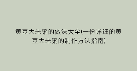 “黄豆大米粥的做法大全(一份详细的黄豆大米粥的制作方法指南)