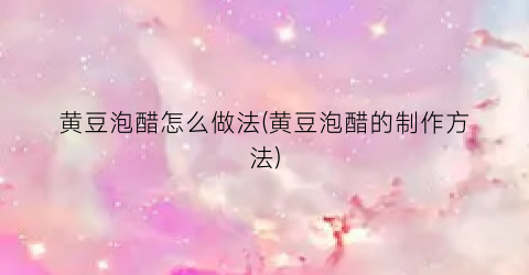黄豆泡醋怎么做法(黄豆泡醋的制作方法)