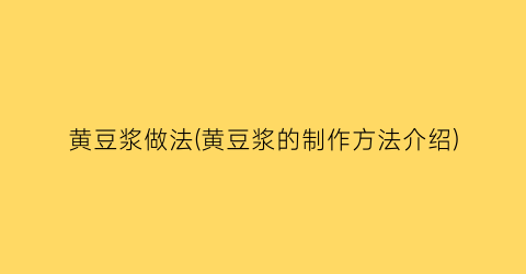 黄豆浆做法(黄豆浆的制作方法介绍)