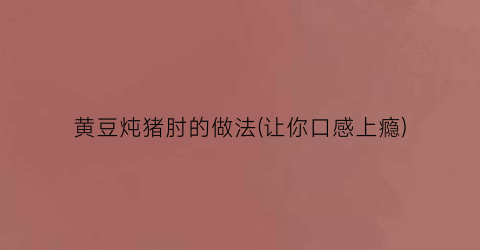 黄豆炖猪肘的做法(让你口感上瘾)