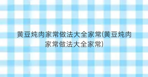 黄豆炖肉家常做法大全家常(黄豆炖肉家常做法大全家常)