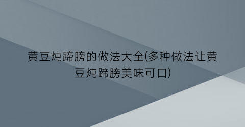 “黄豆炖蹄膀的做法大全(多种做法让黄豆炖蹄膀美味可口)