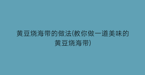 黄豆烧海带的做法(教你做一道美味的黄豆烧海带)