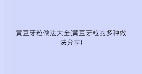 黄豆牙粒做法大全(黄豆牙粒的多种做法分享)