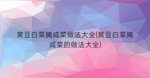 黄豆白菜腌咸菜做法大全(黄豆白菜腌咸菜的做法大全)