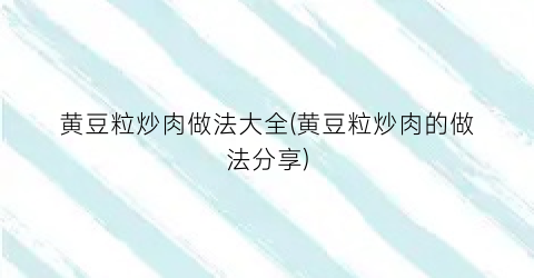 黄豆粒炒肉做法大全(黄豆粒炒肉的做法分享)