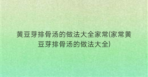 黄豆芽排骨汤的做法大全家常(家常黄豆芽排骨汤的做法大全)