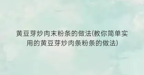 “黄豆芽炒肉末粉条的做法(教你简单实用的黄豆芽炒肉条粉条的做法)