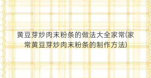 “黄豆芽炒肉末粉条的做法大全家常(家常黄豆芽炒肉末粉条的制作方法)