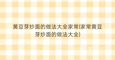 “黄豆芽炒面的做法大全家常(家常黄豆芽炒面的做法大全)