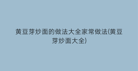 黄豆芽炒面的做法大全家常做法(黄豆芽炒面大全)