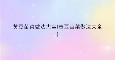 黄豆苗菜做法大全(黄豆苗菜做法大全)
