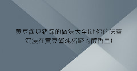 黄豆酱炖猪蹄的做法大全(让你的味蕾沉浸在黄豆酱炖猪蹄的醇香里)