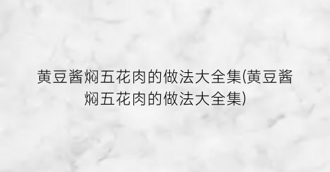 “黄豆酱焖五花肉的做法大全集(黄豆酱焖五花肉的做法大全集)