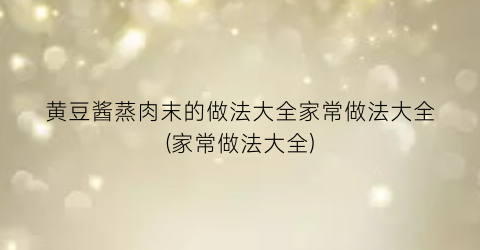 黄豆酱蒸肉末的做法大全家常做法大全(家常做法大全)