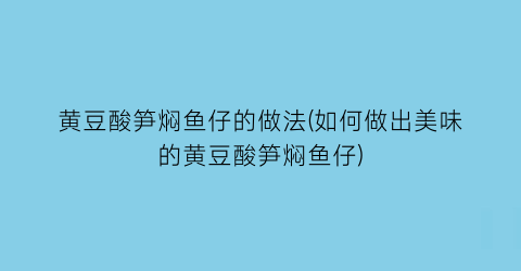 黄豆酸笋焖鱼仔的做法(如何做出美味的黄豆酸笋焖鱼仔)
