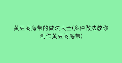 黄豆闷海带的做法大全(多种做法教你制作黄豆闷海带)