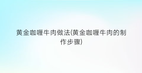 “黄金咖喱牛肉做法(黄金咖喱牛肉的制作步骤)