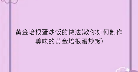 “黄金培根蛋炒饭的做法(教你如何制作美味的黄金培根蛋炒饭)