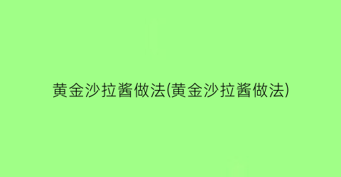 “黄金沙拉酱做法(黄金沙拉酱做法)