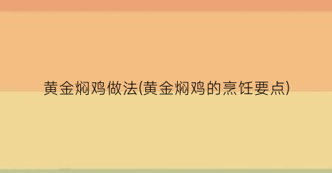 “黄金焖鸡做法(黄金焖鸡的烹饪要点)