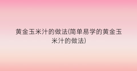 “黄金玉米汁的做法(简单易学的黄金玉米汁的做法)