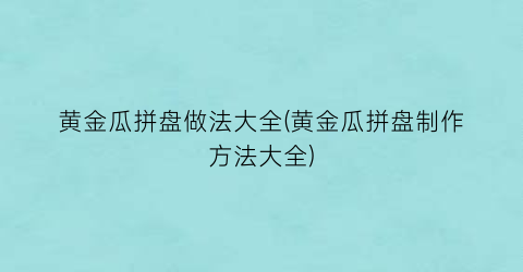 黄金瓜拼盘做法大全(黄金瓜拼盘制作方法大全)