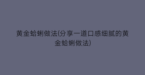 “黄金蛤蜊做法(分享一道口感细腻的黄金蛤蜊做法)