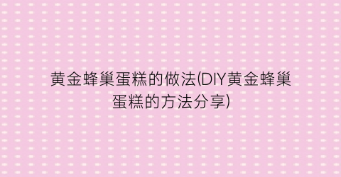 黄金蜂巢蛋糕的做法(DIY黄金蜂巢蛋糕的方法分享)