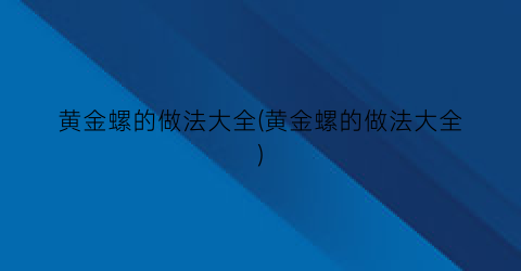 黄金螺的做法大全(黄金螺的做法大全)