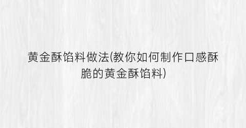 “黄金酥馅料做法(教你如何制作口感酥脆的黄金酥馅料)