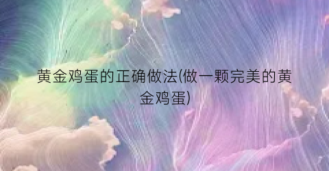 黄金鸡蛋的正确做法(做一颗完美的黄金鸡蛋)