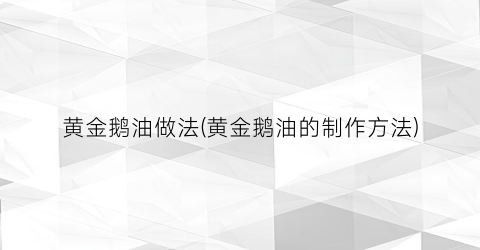 黄金鹅油做法(黄金鹅油的制作方法)