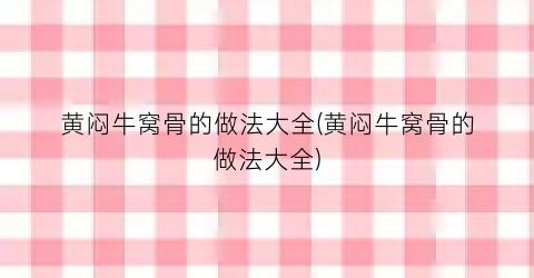 黄闷牛窝骨的做法大全(黄闷牛窝骨的做法大全)